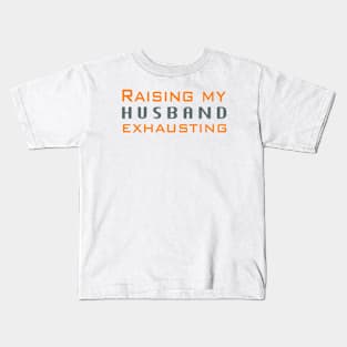 Raising my husband is exhausting Kids T-Shirt